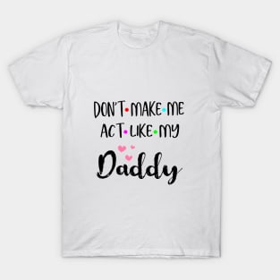 Don't Make Me Act Like My Daddy Shirt Funny Gift T-Shirt